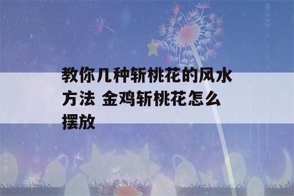 教你几种斩桃花的风水方法 金鸡斩桃花怎么摆放