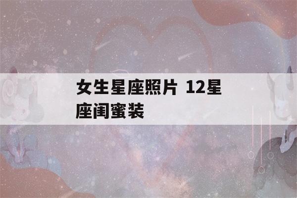 女生星座照片 12星座闺蜜装