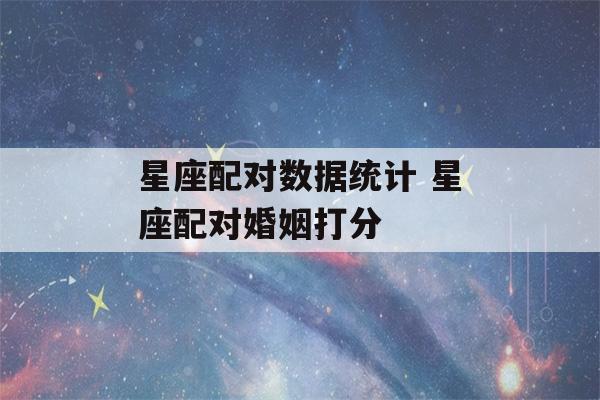 星座配对数据统计 星座配对婚姻打分