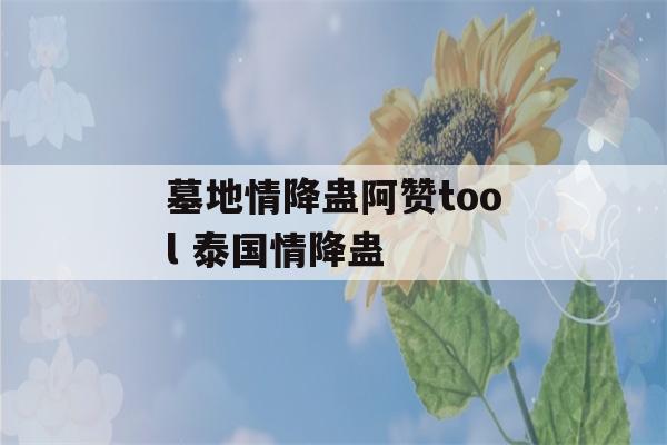 墓地情降蛊阿赞tool 泰国情降蛊