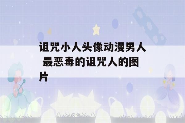 诅咒小人头像动漫男人 最恶毒的诅咒人的图片