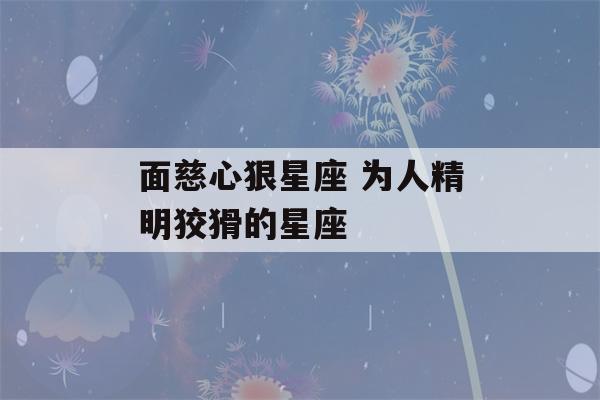 面慈心狠星座 为人精明狡猾的星座