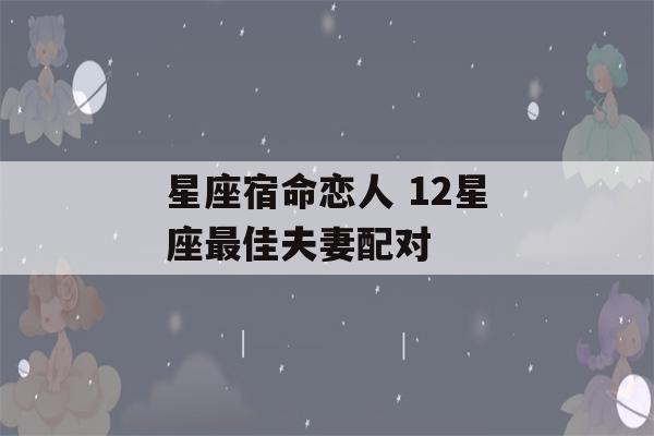 星座宿命恋人 12星座最佳夫妻配对