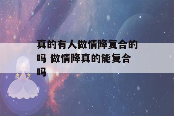 真的有人做情降复合的吗 做情降真的能复合吗