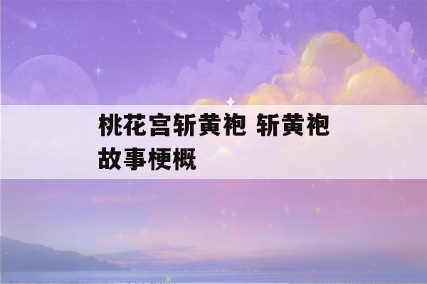 桃花宫斩黄袍 斩黄袍故事梗概