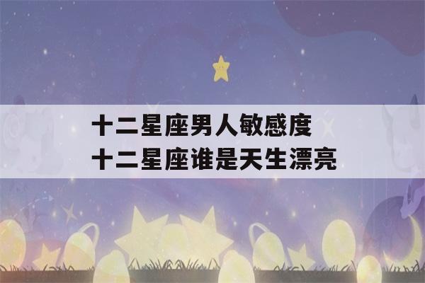 十二星座男人敏感度 十二星座谁是天生漂亮