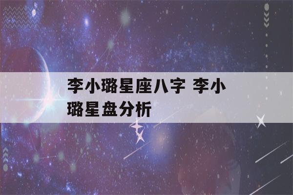 李小璐星座八字 李小璐星盘分析