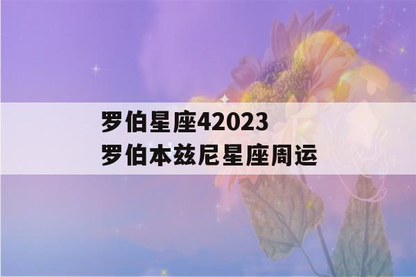 罗伯星座42023 罗伯本兹尼星座周运