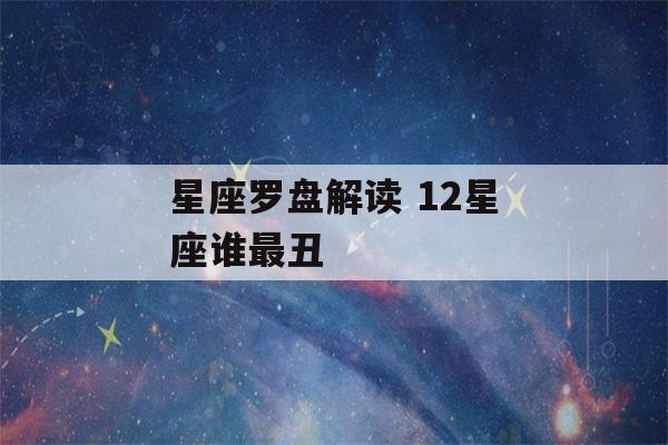 星座罗盘解读 12星座谁最丑