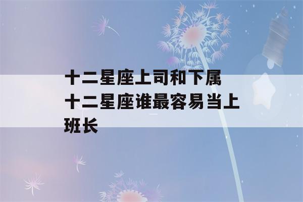 十二星座上司和下属 十二星座谁最容易当上班长