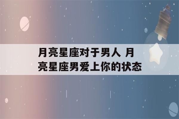 月亮星座对于男人 月亮星座男爱上你的状态