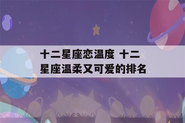 十二星座恋温度 十二星座温柔又可爱的排名