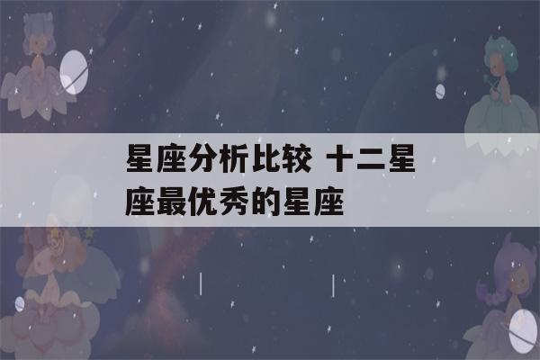 星座分析比较 十二星座最优秀的星座