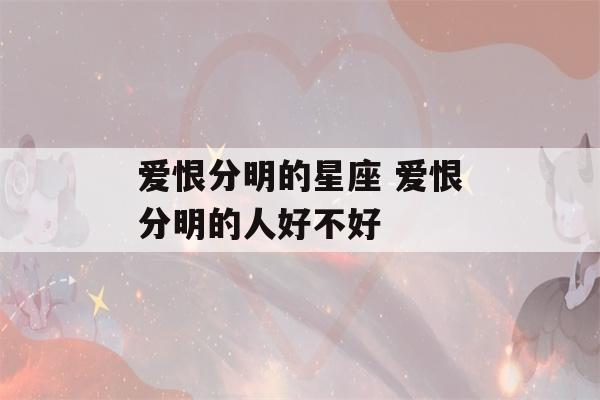 爱恨分明的星座 爱恨分明的人好不好