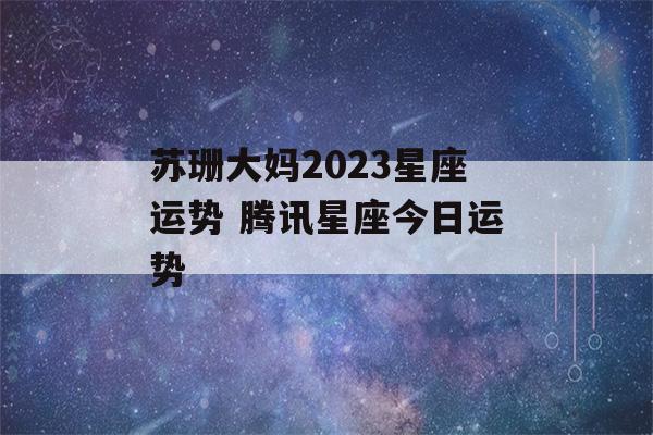 苏珊大妈2023星座运势 腾讯星座今日运势