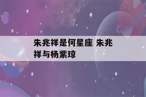 朱兆祥是何星座 朱兆祥与杨紫琼