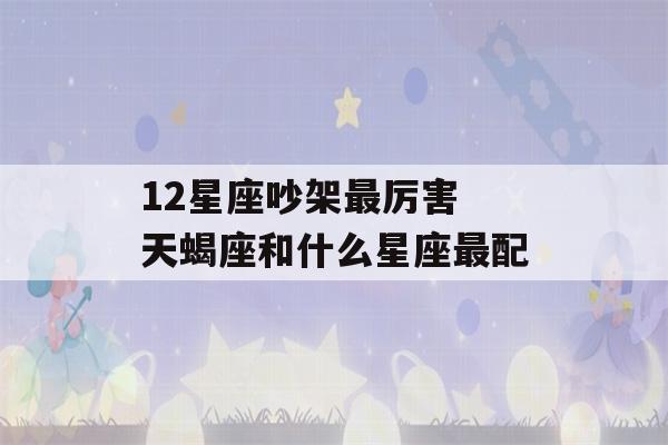 12星座吵架最厉害 天蝎座和什么星座最配