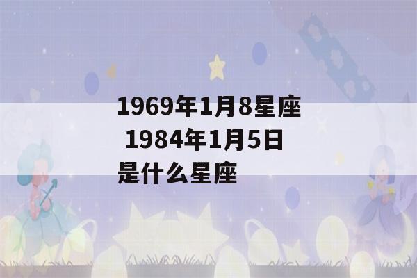 1969年1月8星座 1984年1月5日是什么星座