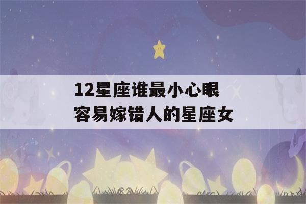 12星座谁最小心眼 容易嫁错人的星座女