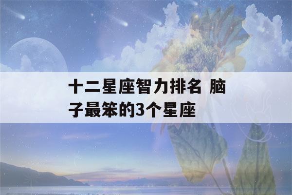 十二星座智力排名 脑子最笨的3个星座