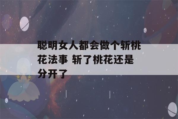 聪明女人都会做个斩桃花法事 斩了桃花还是分开了