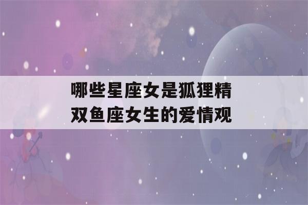 哪些星座女是狐狸精 双鱼座女生的爱情观