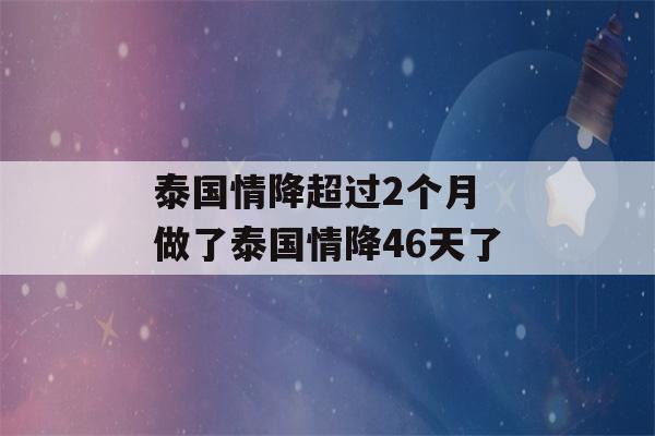 泰国情降超过2个月 做了泰国情降46天了