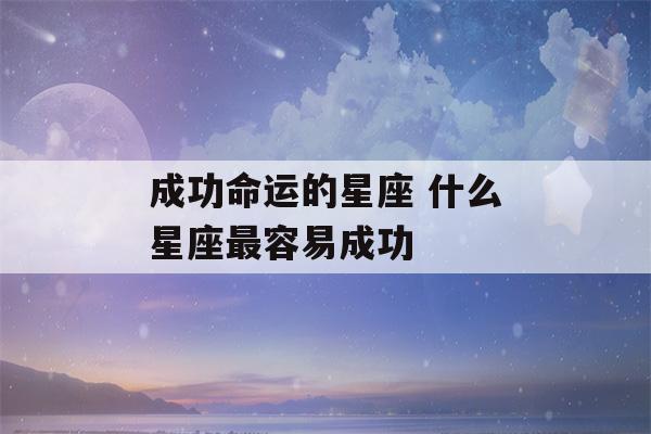 成功命运的星座 什么星座最容易成功