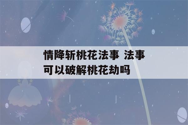 情降斩桃花法事 法事可以破解桃花劫吗