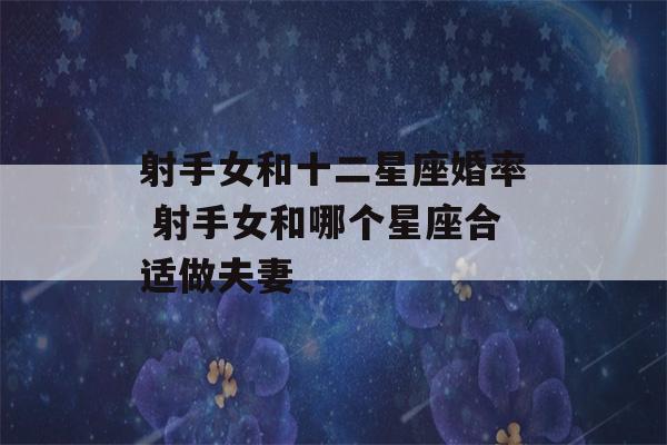 射手女和十二星座婚率 射手女和哪个星座合适做夫妻