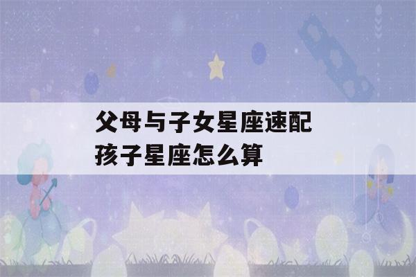 父母与子女星座速配 孩子星座怎么算