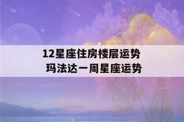 12星座住房楼层运势 玛法达一周星座运势