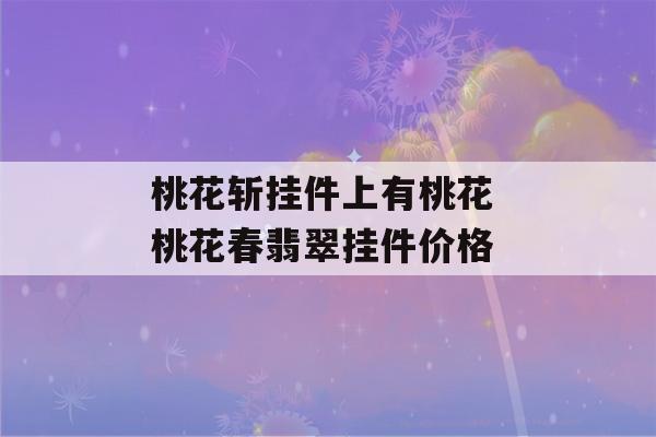 桃花斩挂件上有桃花 桃花春翡翠挂件价格