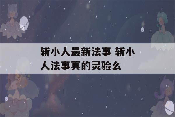 斩小人最新法事 斩小人法事真的灵验么