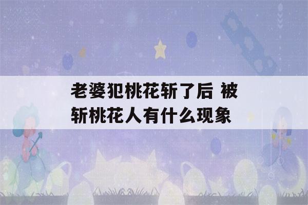 老婆犯桃花斩了后 被斩桃花人有什么现象