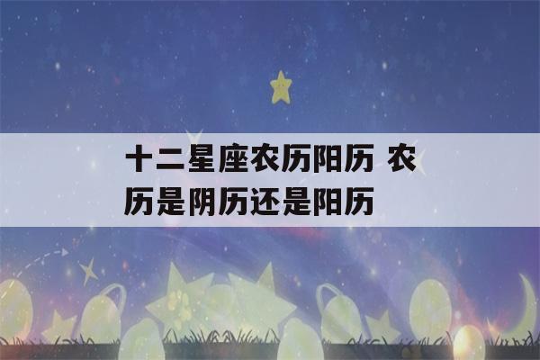 十二星座农历阳历 农历是阴历还是阳历