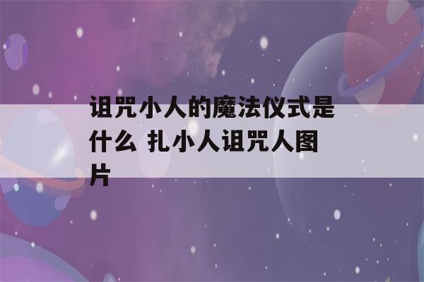 诅咒小人的魔法仪式是什么 扎小人诅咒人图片