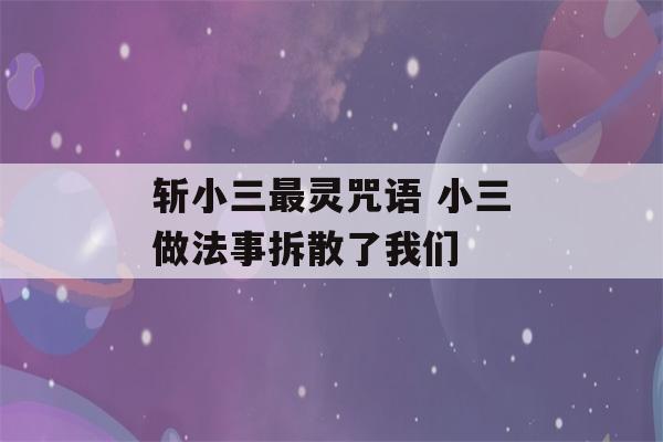 斩小三最灵咒语 小三做法事拆散了我们