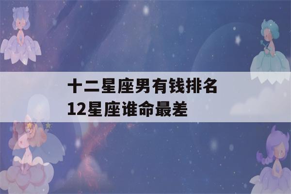 十二星座男有钱排名 12星座谁命最差