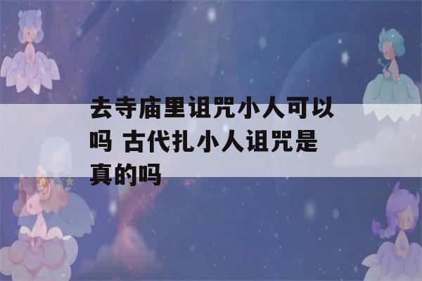 去寺庙里诅咒小人可以吗 古代扎小人诅咒是真的吗