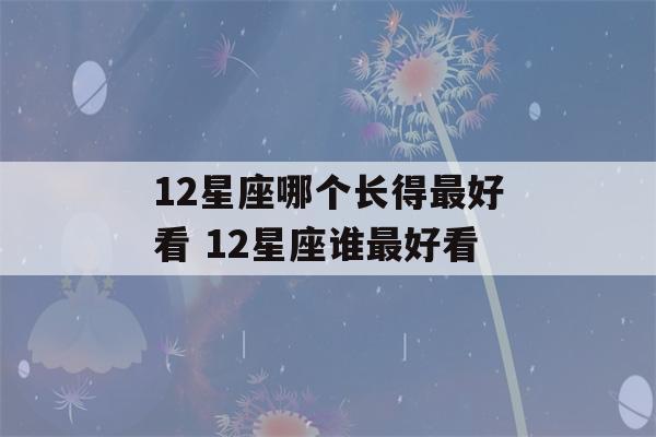 12星座哪个长得最好看 12星座谁最好看