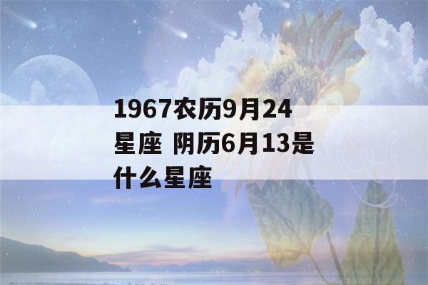 1967农历9月24星座 阴历6月13是什么星座