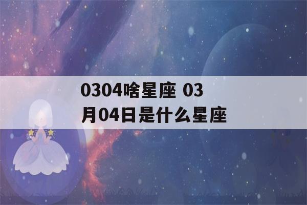 0304啥星座 03月04日是什么星座