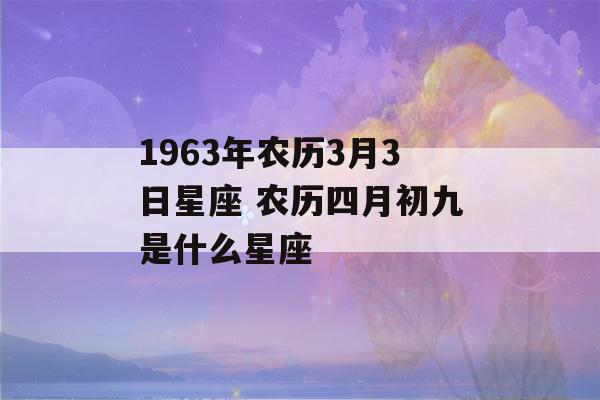 1963年农历3月3日星座 农历四月初九是什么星座