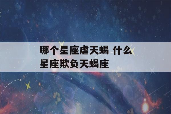 哪个星座虐天蝎 什么星座欺负天蝎座