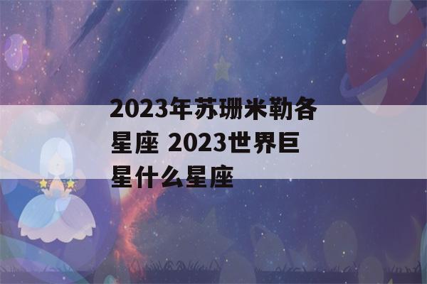 2023年苏珊米勒各星座 2023世界巨星什么星座