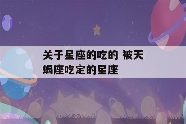 关于星座的吃的 被天蝎座吃定的星座