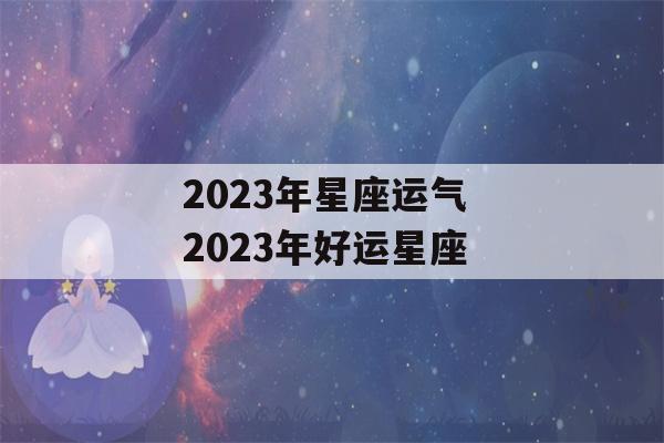 2023年星座运气 2023年好运星座