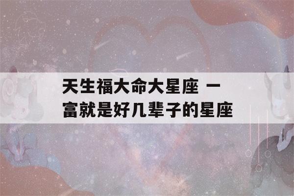 天生福大命大星座 一富就是好几辈子的星座