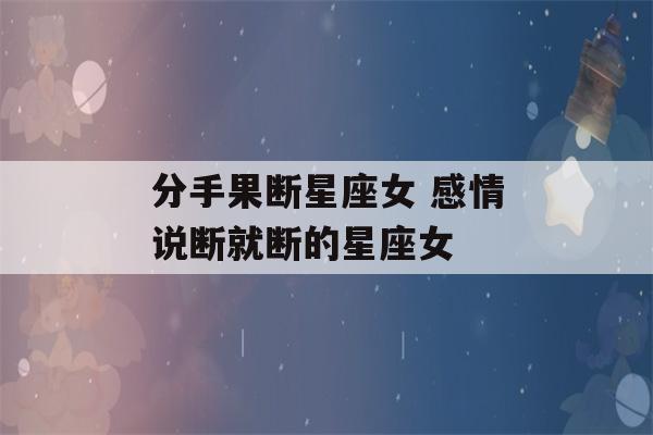 分手果断星座女 感情说断就断的星座女